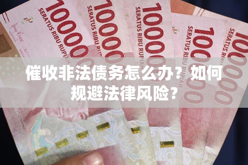 武汉催收非法债务怎么办？如何规避法律风险？