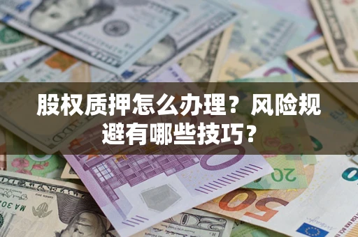 武汉股权质押怎么办理？风险规避有哪些技巧？