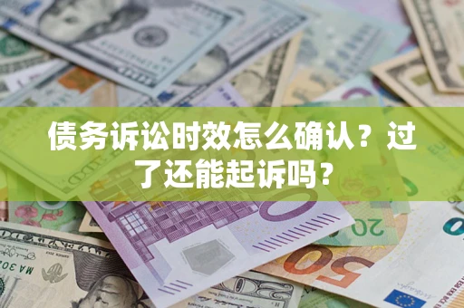 武汉债务诉讼时效怎么确认？过了还能起诉吗？