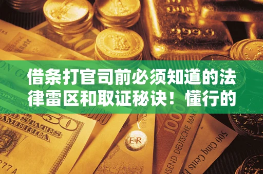 武汉借条打官司前必须知道的法律雷区和取证秘诀！懂行的人已经留好这些证据
