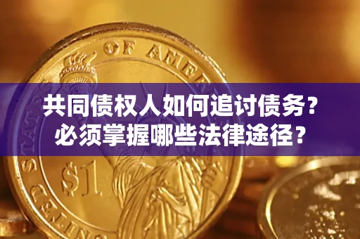 武汉共同债权人如何追讨债务？必须掌握哪些法律途径？