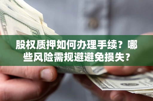 武汉股权质押如何办理手续？哪些风险需规避避免损失？