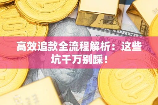 武汉高效追款全流程解析：这些坑千万别踩！