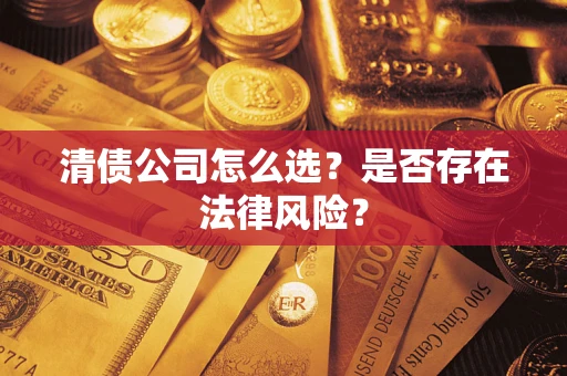 武汉清债公司怎么选？是否存在法律风险？