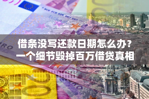 武汉借条没写还款日期怎么办？一个细节毁掉百万借贷真相
