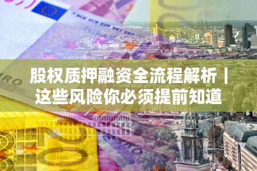 武汉股权质押融资全流程解析｜这些风险你必须提前知道