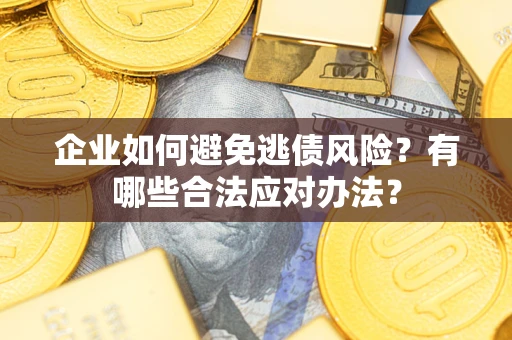 武汉企业如何避免逃债风险？有哪些合法应对办法？
