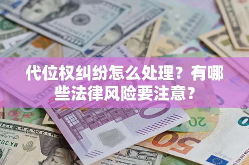 武汉代位权纠纷怎么处理？有哪些法律风险要注意？