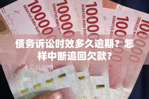 武汉债务诉讼时效多久逾期？怎样中断追回欠款？