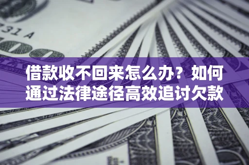 武汉借款收不回来怎么办?如何通过法律途径高效追讨欠款? 武汉借款收不回来怎么办?如何通过法律途径高效追讨欠款?
