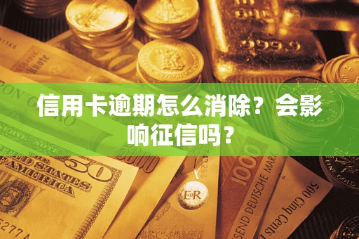 武汉信用卡逾期怎么消除？会影响征信吗？