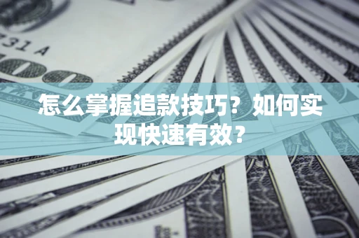 武汉怎么掌握追款技巧？如何实现快速有效？