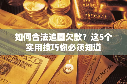 武汉如何合法追回欠款？这5个实用技巧你必须知道