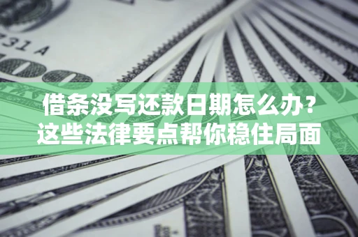 武汉借条没写还款日期怎么办？这些法律要点帮你稳住局面