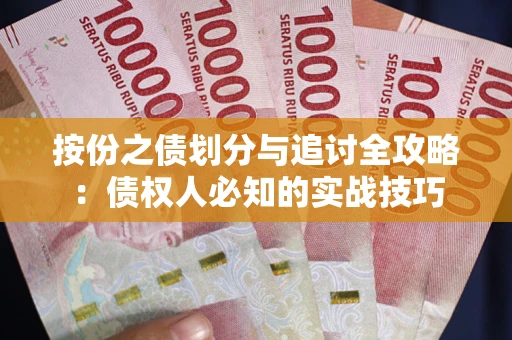 武汉按份之债划分与追讨全攻略：债权人必知的实战技巧