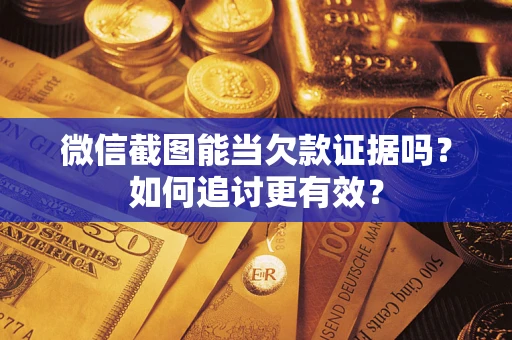 武汉微信截图能当欠款证据吗？如何追讨更有效？