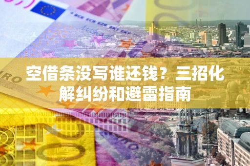 武汉空借条没写谁还钱？三招化解纠纷和避雷指南