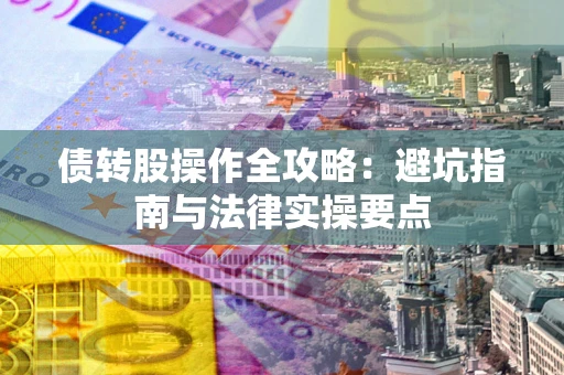 武汉债转股操作全攻略：避坑指南与法律实操要点