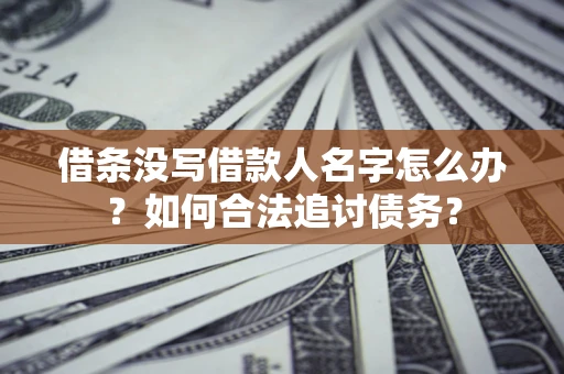 武汉借条没写借款人名字怎么办？如何合法追讨债务？