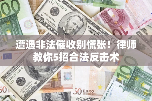 武汉遭遇非法催收别慌张！律师教你5招合法反击术