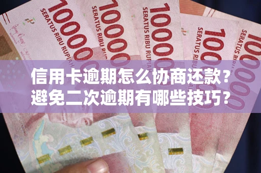 武汉信用卡逾期怎么协商还款？避免二次逾期有哪些技巧？