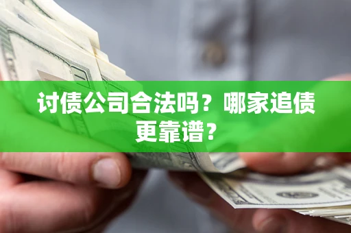 武汉讨债公司合法吗？哪家追债更靠谱？
