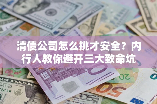 武汉清债公司怎么挑才安全？内行人教你避开三大致命坑