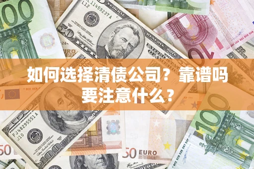 武汉如何选择清债公司？靠谱吗要注意什么？