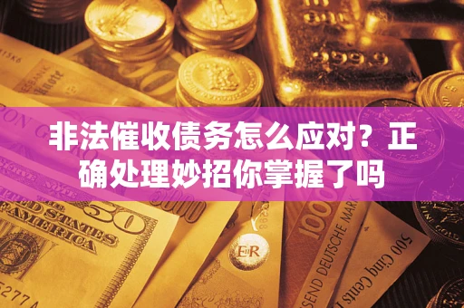 武汉非法催收债务怎么应对？正确处理妙招你掌握了吗