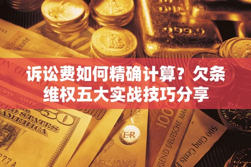 武汉诉讼费如何精确计算？欠条维权五大实战技巧分享