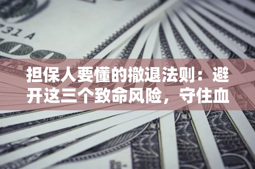 武汉担保人要懂的撤退法则：避开这三个致命风险，守住血汗钱