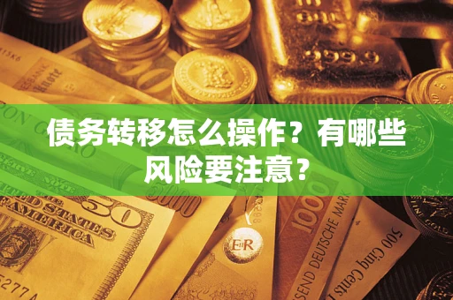 武汉债务转移怎么操作？有哪些风险要注意？