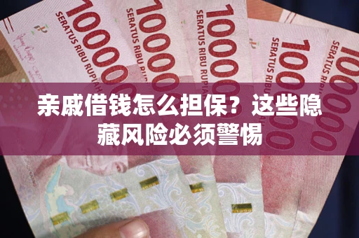 武汉亲戚借钱怎么担保？这些隐藏风险必须警惕