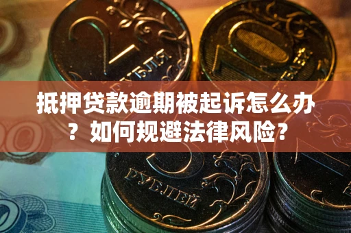 武汉抵押贷款逾期被起诉怎么办？如何规避法律风险？