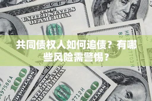 武汉共同债权人如何追债？有哪些风险需警惕？