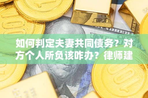 武汉如何判定夫妻共同债务？对方个人所负该咋办？律师建议
