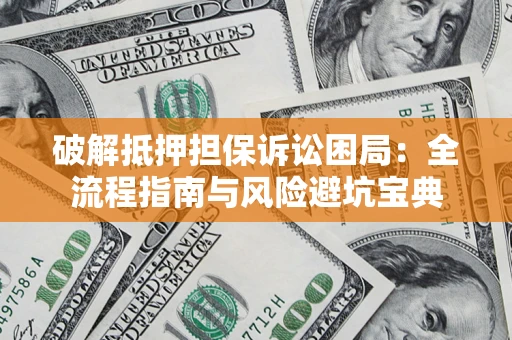 武汉破解抵押担保诉讼困局：全流程指南与风险避坑宝典