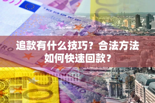 武汉追款有什么技巧？合法方法如何快速回款？