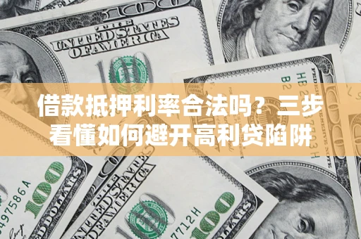 武汉借款抵押利率合法吗？三步看懂如何避开高利贷陷阱