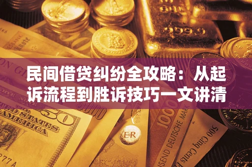 武汉民间借贷纠纷全攻略：从起诉流程到胜诉技巧一文讲清