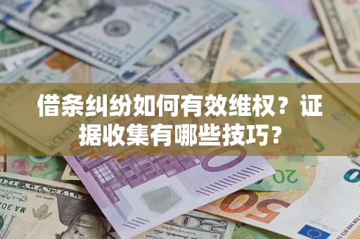 武汉借条纠纷如何有效维权？证据收集有哪些技巧？