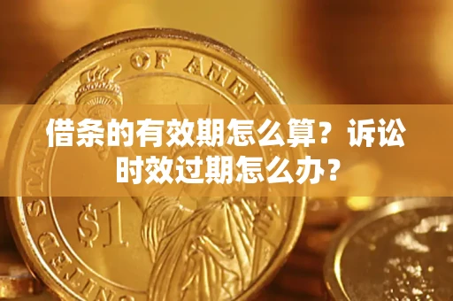 武汉借条的有效期怎么算？诉讼时效过期怎么办？