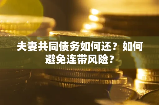 武汉夫妻共同债务如何还？如何避免连带风险？