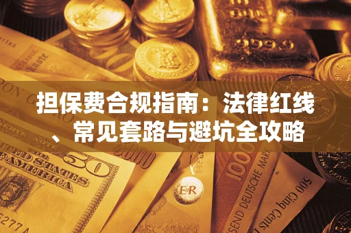 武汉担保费合规指南：法律红线、常见套路与避坑全攻略