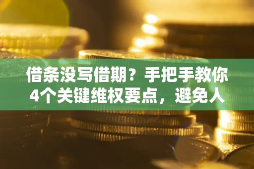 武汉借条没写借期？手把手教你4个关键维权要点，避免人财两空