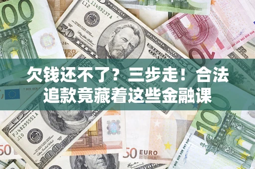武汉欠钱还不了？三步走！合法追款竟藏着这些金融课