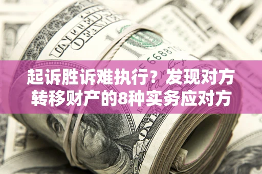 武汉起诉胜诉难执行？发现对方转移财产的8种实务应对方案