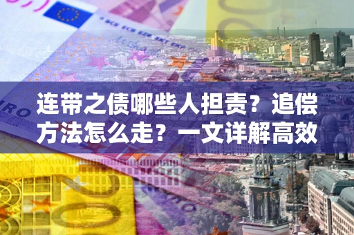 武汉连带之债哪些人担责？追偿方法怎么走？一文详解高效维权流程