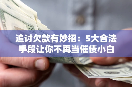 武汉追讨欠款有妙招：5大合法手段让你不再当催债小白