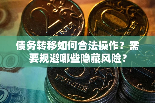 武汉债务转移如何合法操作？需要规避哪些隐藏风险？